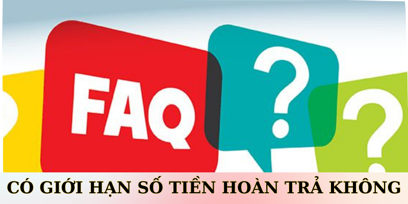 Có giới hạn số tiền hoàn trả không?